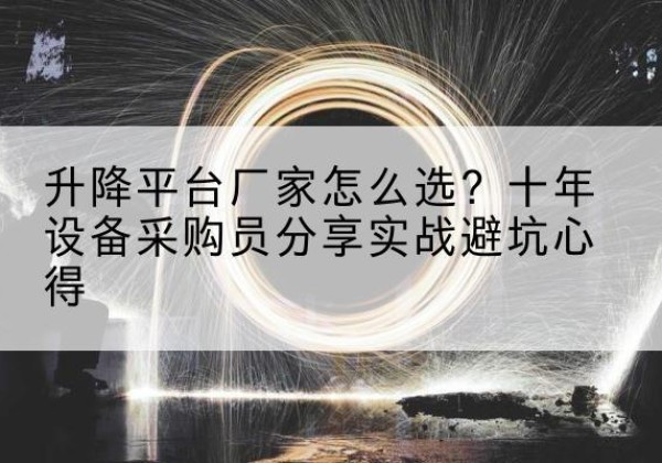 依兰升降平台厂家-怎么选？十年设备采购员分享实战避坑心得
