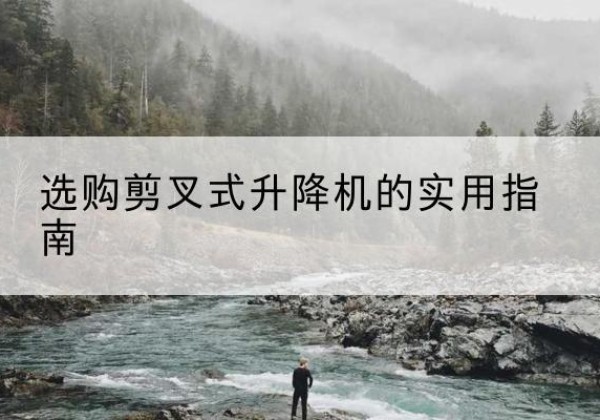 依兰剪叉式升降机怎么选-选购剪叉式升降机的实用指南