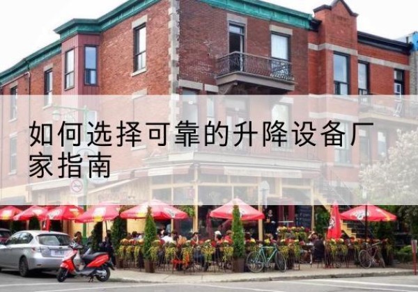 依兰电动升降机厂家-如何选择可靠的升降设备厂家指南